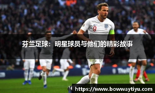 芬兰足球：明星球员与他们的精彩故事