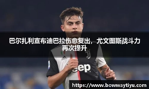 巴尔扎利宣布迪巴拉伤愈复出，尤文图斯战斗力再次提升