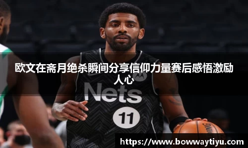 欧文在斋月绝杀瞬间分享信仰力量赛后感悟激励人心